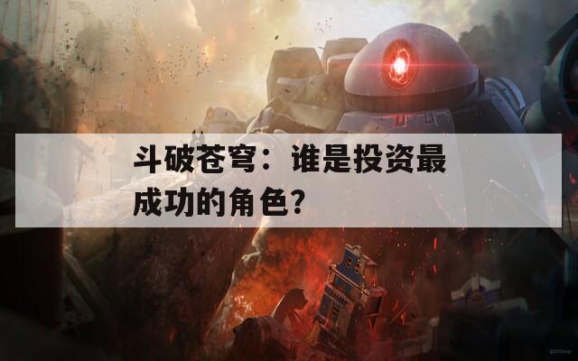 斗破苍穹：谁是投资最成功的角色？