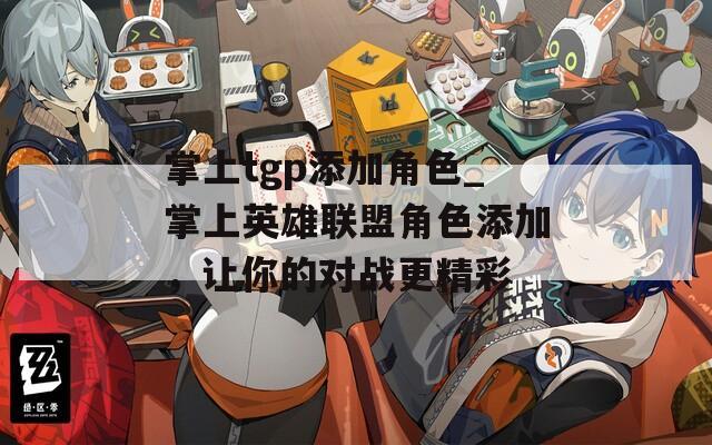 掌上tgp添加角色_掌上英雄联盟角色添加，让你的对战更精彩