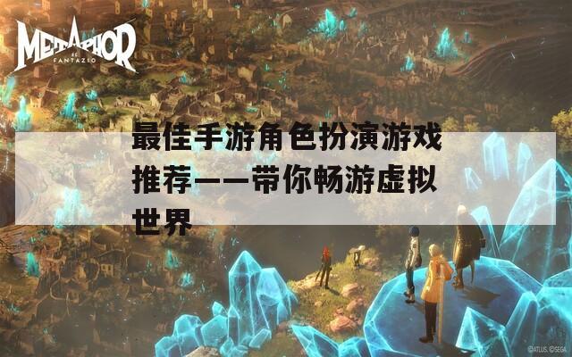 最佳手游角色扮演游戏推荐——带你畅游虚拟世界