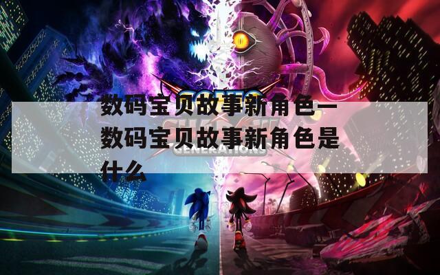 数码宝贝故事新角色—数码宝贝故事新角色是什么