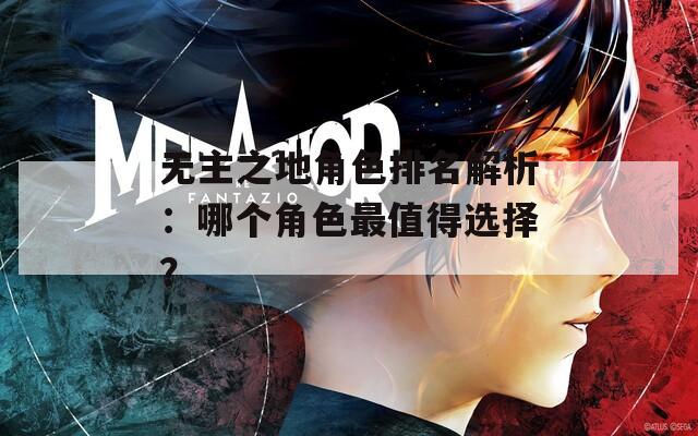 无主之地角色排名解析：哪个角色最值得选择？