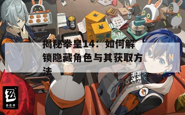 揭秘拳皇14：如何解锁隐藏角色与其获取方法