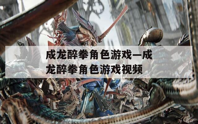 成龙醉拳角色游戏—成龙醉拳角色游戏视频