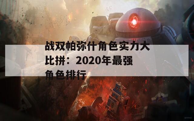战双帕弥什角色实力大比拼：2020年最强角色排行