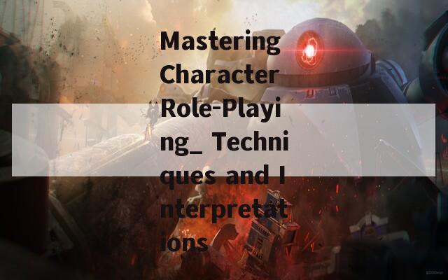 Mastering Character Role-Playing_ Techniques and Interpretations
