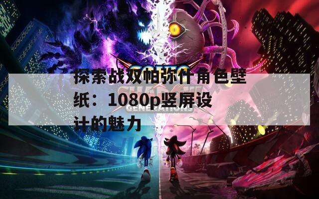 探索战双帕弥什角色壁纸：1080p竖屏设计的魅力
