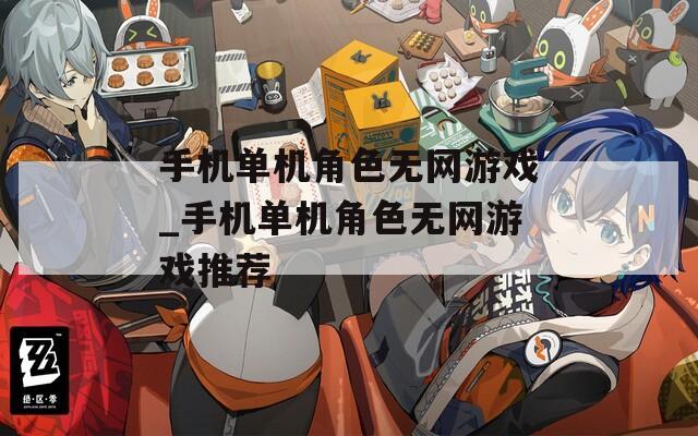 手机单机角色无网游戏_手机单机角色无网游戏推荐