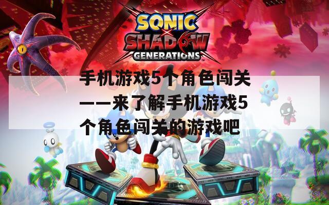 手机游戏5个角色闯关——来了解手机游戏5个角色闯关的游戏吧