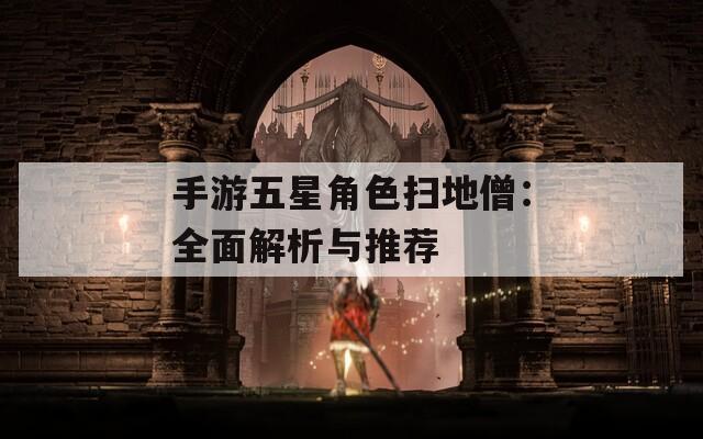 手游五星角色扫地僧：全面解析与推荐