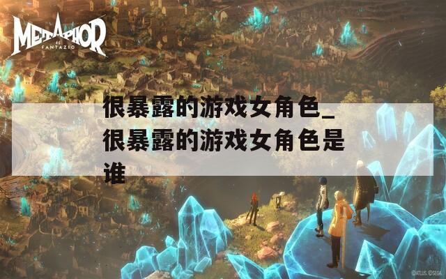 很暴露的游戏女角色_很暴露的游戏女角色是谁