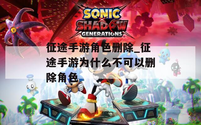 征途手游角色删除_征途手游为什么不可以删除角色