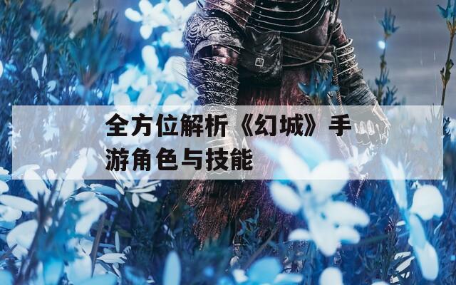 全方位解析《幻城》手游角色与技能