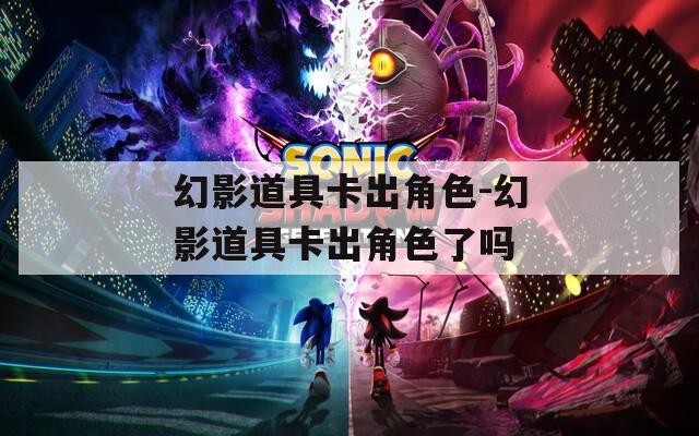 幻影道具卡出角色-幻影道具卡出角色了吗
