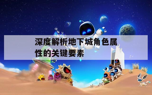 深度解析地下城角色属性的关键要素