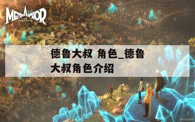 德鲁大叔 角色_德鲁大叔角色介绍