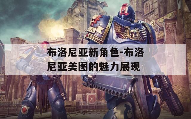 布洛尼亚新角色-布洛尼亚美图的魅力展现