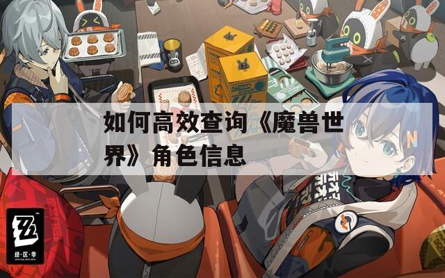 如何高效查询《魔兽世界》角色信息