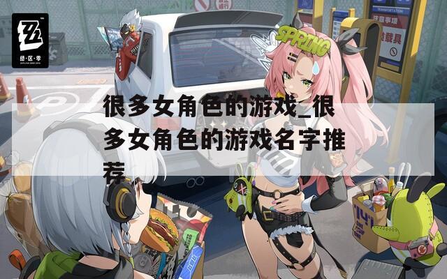 很多女角色的游戏_很多女角色的游戏名字推荐