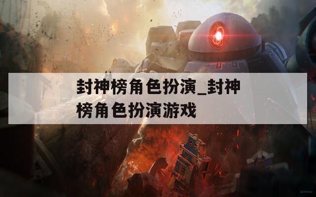 封神榜角色扮演_封神榜角色扮演游戏