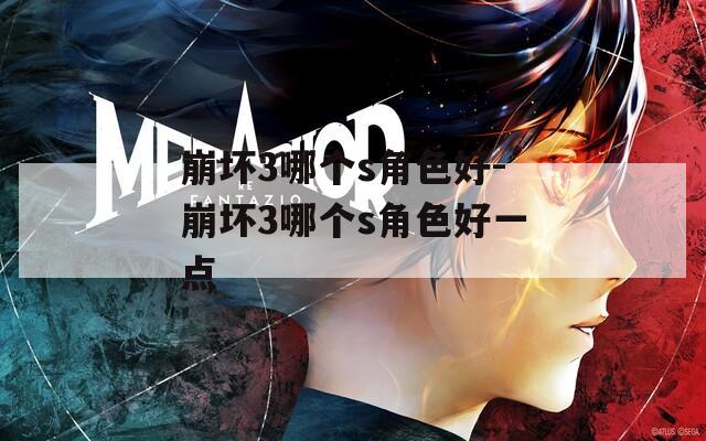崩坏3哪个s角色好-崩坏3哪个s角色好一点