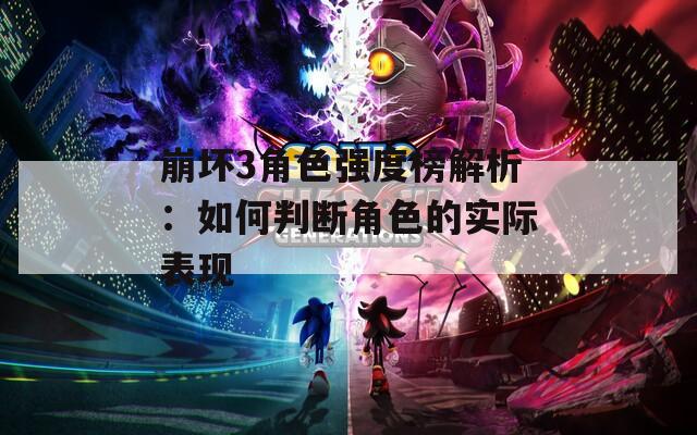 崩坏3角色强度榜解析：如何判断角色的实际表现