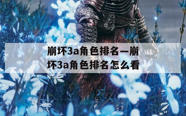 崩坏3a角色排名—崩坏3a角色排名怎么看
