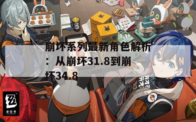 崩坏系列最新角色解析：从崩坏31.8到崩坏34.8