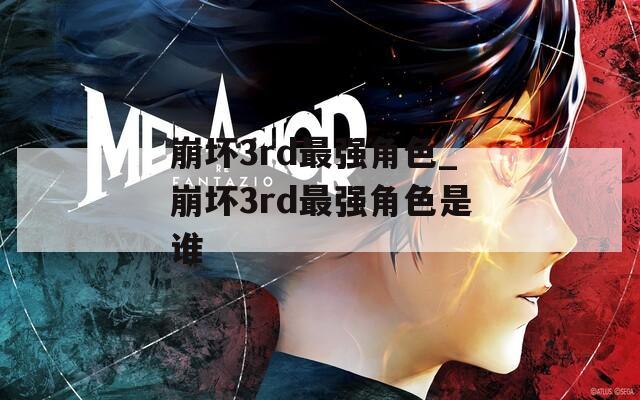 崩坏3rd最强角色_崩坏3rd最强角色是谁