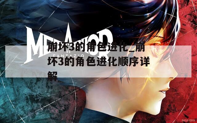 崩坏3的角色进化_崩坏3的角色进化顺序详解