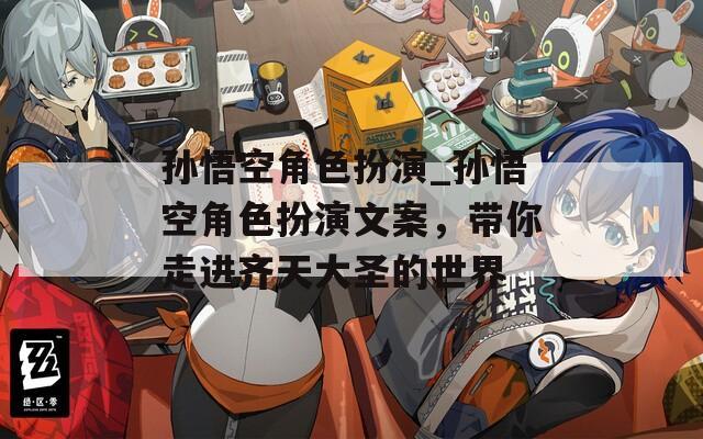 孙悟空角色扮演_孙悟空角色扮演文案，带你走进齐天大圣的世界