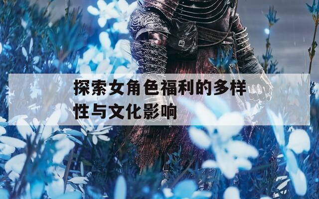 探索女角色福利的多样性与文化影响