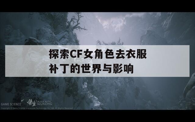 探索CF女角色去衣服补丁的世界与影响