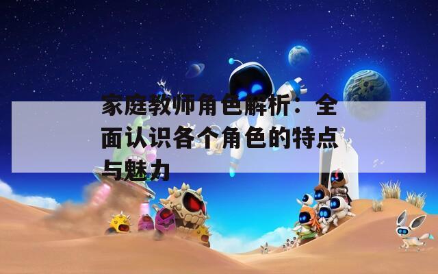 家庭教师角色解析：全面认识各个角色的特点与魅力