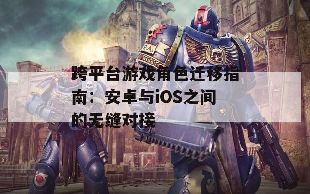 跨平台游戏角色迁移指南：安卓与iOS之间的无缝对接