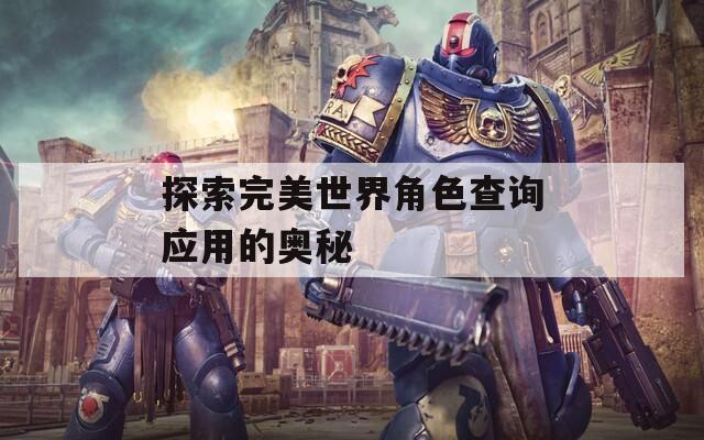 探索完美世界角色查询应用的奥秘