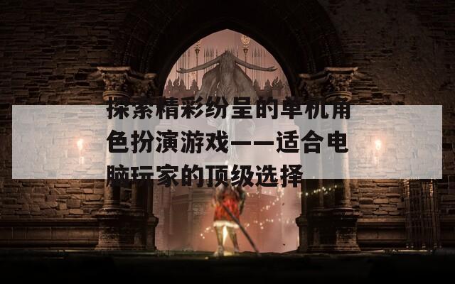 探索精彩纷呈的单机角色扮演游戏——适合电脑玩家的顶级选择