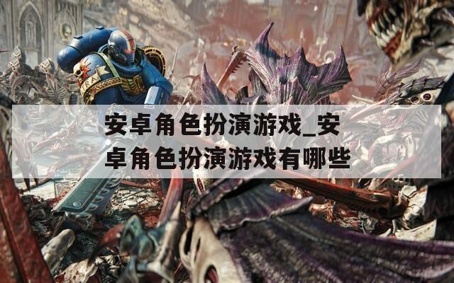 安卓角色扮演游戏_安卓角色扮演游戏有哪些