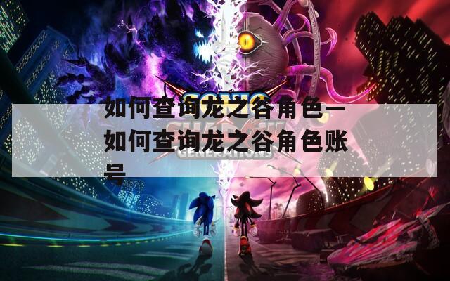 如何查询龙之谷角色—如何查询龙之谷角色账号