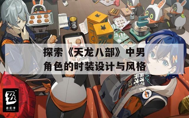 探索《天龙八部》中男角色的时装设计与风格