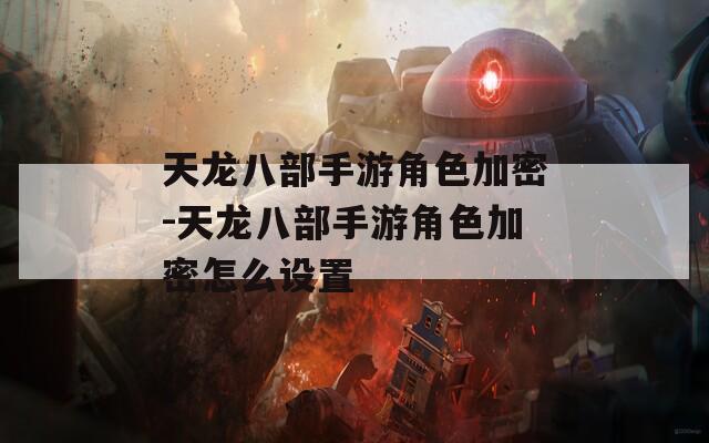 天龙八部手游角色加密-天龙八部手游角色加密怎么设置