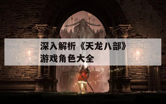 深入解析《天龙八部》游戏角色大全