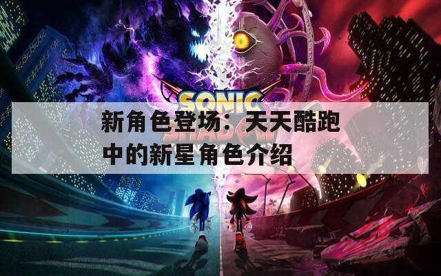 新角色登场：天天酷跑中的新星角色介绍