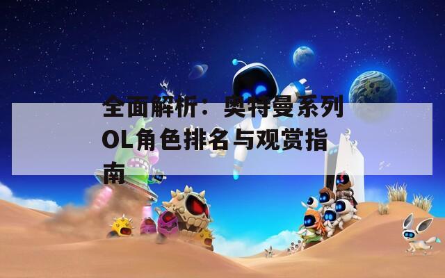 全面解析：奥特曼系列OL角色排名与观赏指南