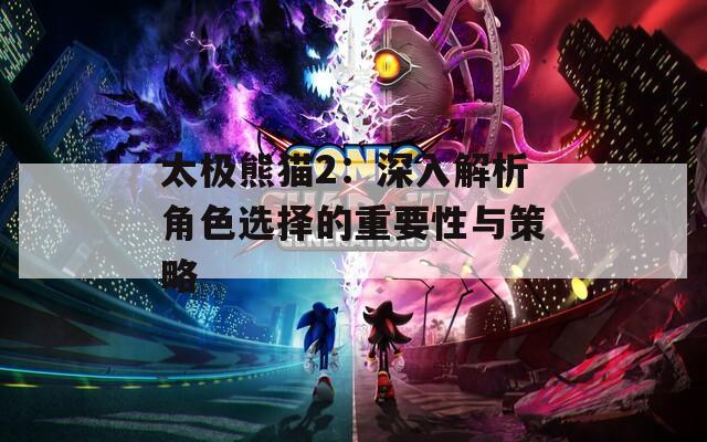 太极熊猫2：深入解析角色选择的重要性与策略