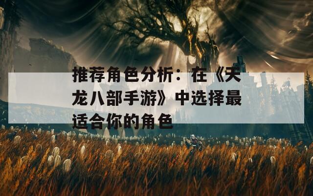 推荐角色分析：在《天龙八部手游》中选择最适合你的角色