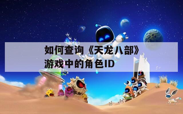 如何查询《天龙八部》游戏中的角色ID