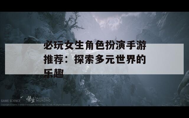 必玩女生角色扮演手游推荐：探索多元世界的乐趣