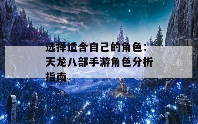 选择适合自己的角色：天龙八部手游角色分析指南