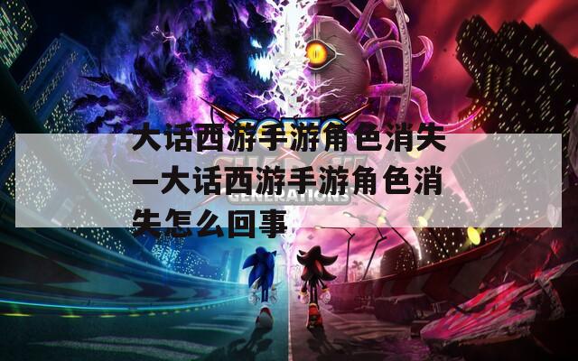 大话西游手游角色消失—大话西游手游角色消失怎么回事