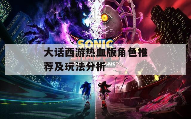 大话西游热血版角色推荐及玩法分析
